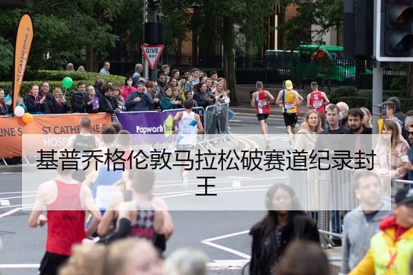 基普乔格伦敦马拉松破赛道纪录封王